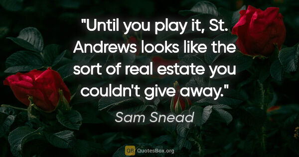 Sam Snead quote: "Until you play it, St. Andrews looks like the sort of real..."