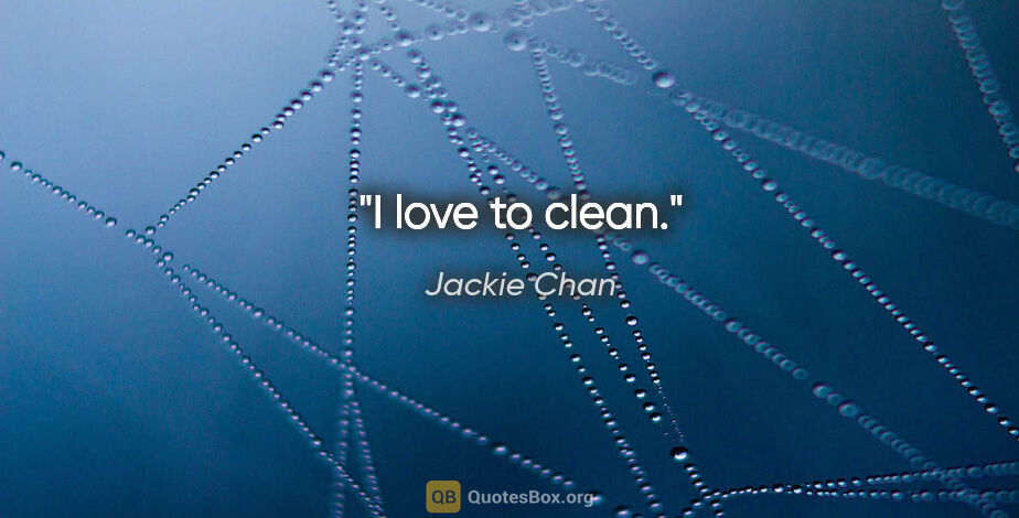 Jackie Chan quote: "I love to clean."