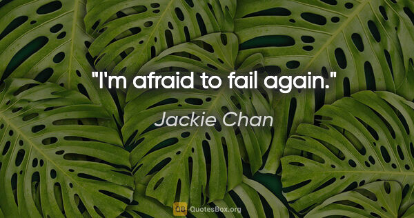 Jackie Chan quote: "I'm afraid to fail again."