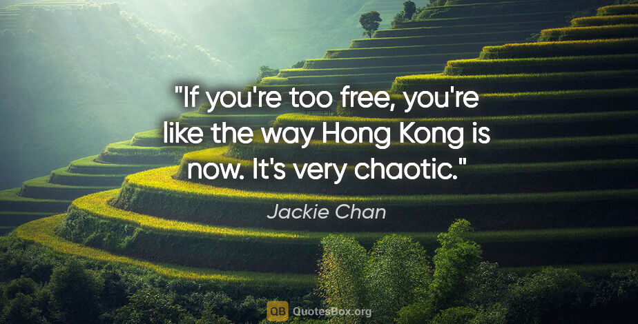 Jackie Chan quote: "If you're too free, you're like the way Hong Kong is now. It's..."