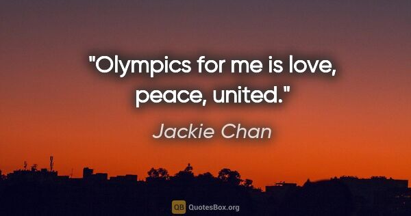 Jackie Chan quote: "Olympics for me is love, peace, united."