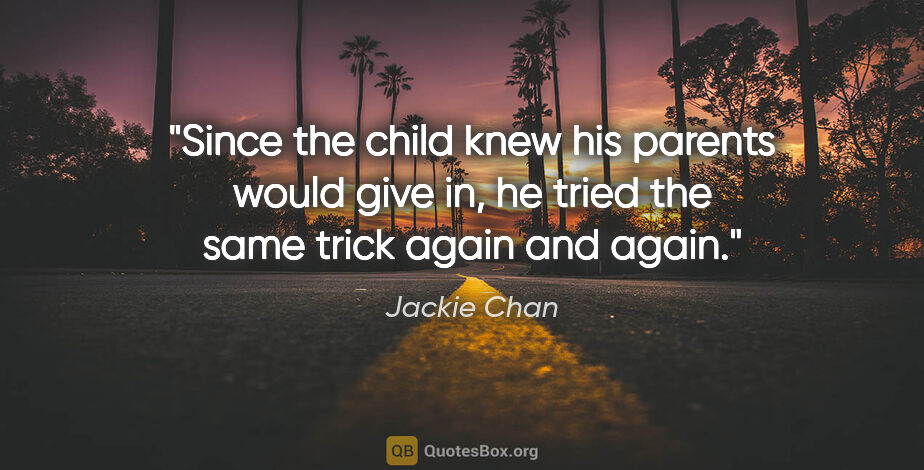 Jackie Chan quote: "Since the child knew his parents would give in, he tried the..."