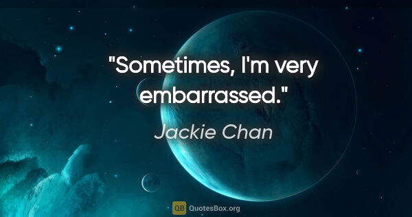 Jackie Chan quote: "Sometimes, I'm very embarrassed."