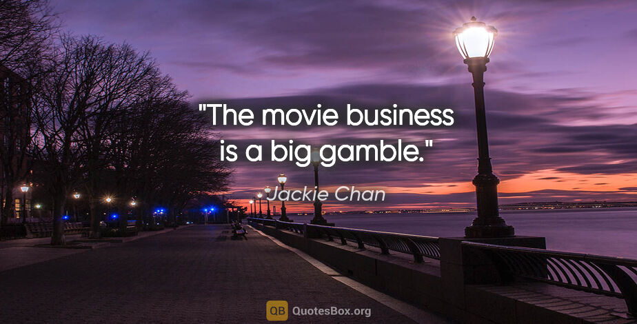 Jackie Chan quote: "The movie business is a big gamble."