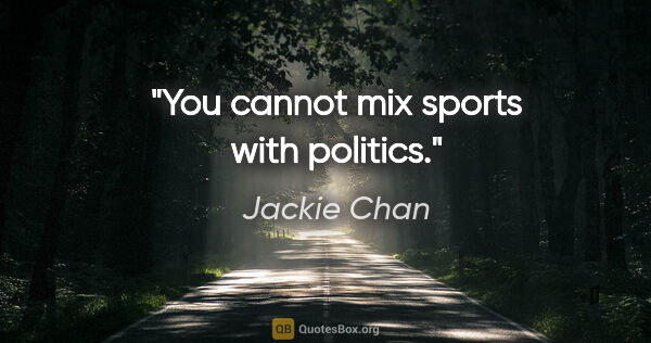 Jackie Chan quote: "You cannot mix sports with politics."