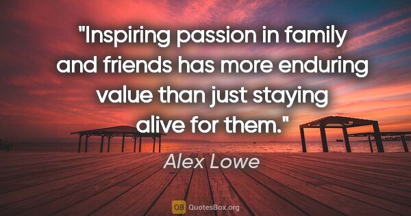 Alex Lowe quote: "Inspiring passion in family and friends has more enduring..."