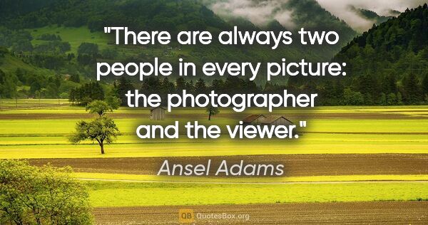 Ansel Adams quote: "There are always two people in every picture: the photographer..."