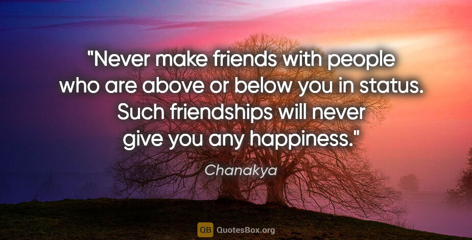 Chanakya quote: "Never make friends with people who are above or below you in..."