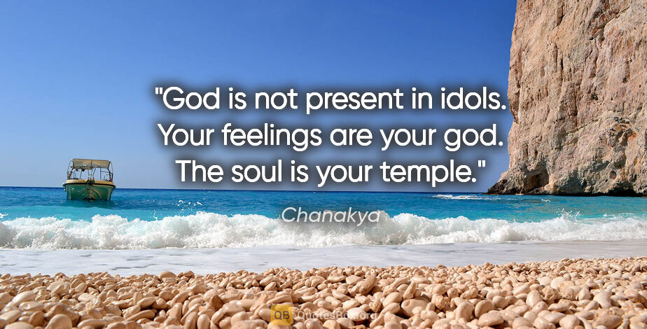 Chanakya quote: "God is not present in idols. Your feelings are your god. The..."