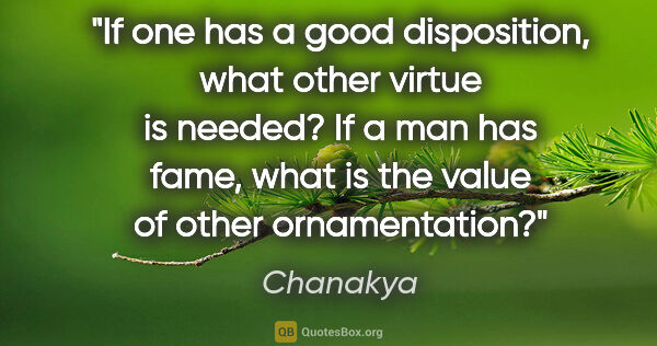 Chanakya quote: "If one has a good disposition, what other virtue is needed? If..."