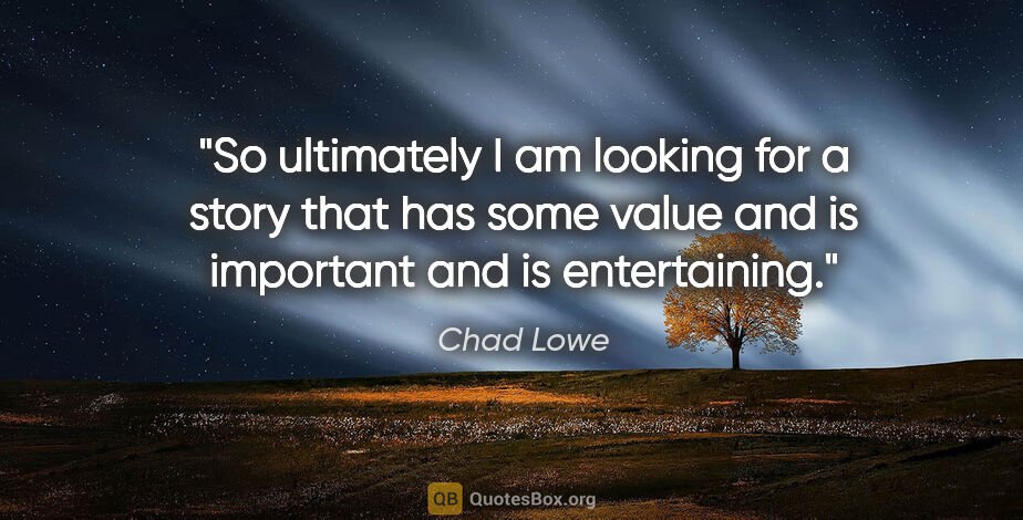 Chad Lowe quote: "So ultimately I am looking for a story that has some value and..."