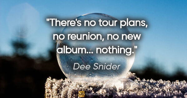 Dee Snider quote: "There's no tour plans, no reunion, no new album... nothing."