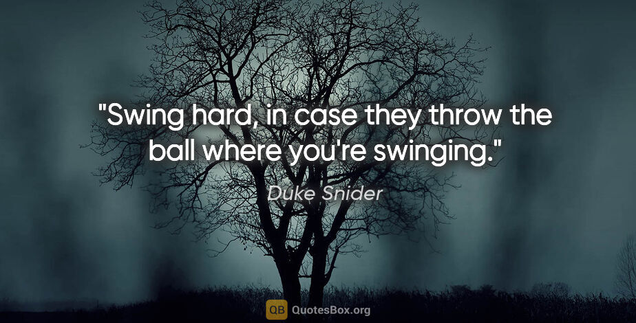 Duke Snider quote: "Swing hard, in case they throw the ball where you're swinging."
