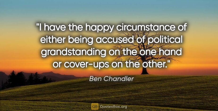 Ben Chandler quote: "I have the happy circumstance of either being accused of..."
