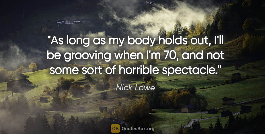 Nick Lowe quote: "As long as my body holds out, I'll be grooving when I'm 70,..."
