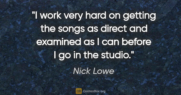 Nick Lowe quote: "I work very hard on getting the songs as direct and examined..."