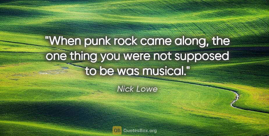 Nick Lowe quote: "When punk rock came along, the one thing you were not supposed..."