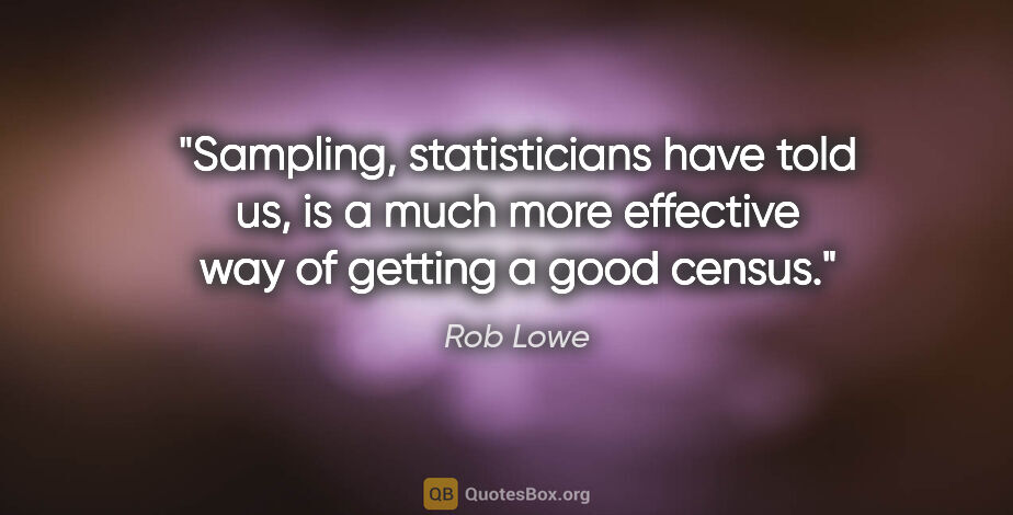 Rob Lowe quote: "Sampling, statisticians have told us, is a much more effective..."