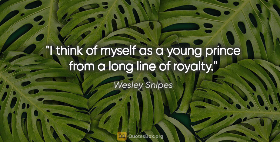 Wesley Snipes quote: "I think of myself as a young prince from a long line of royalty."