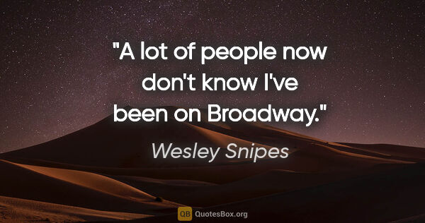 Wesley Snipes quote: "A lot of people now don't know I've been on Broadway."