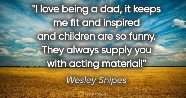 Wesley Snipes quote: "I love being a dad, it keeps me fit and inspired and children..."