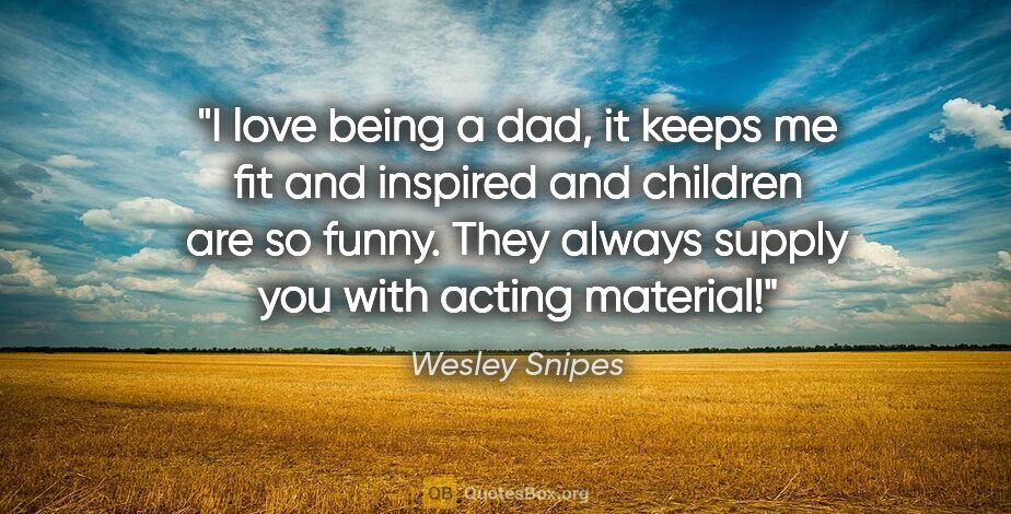 Wesley Snipes quote: "I love being a dad, it keeps me fit and inspired and children..."