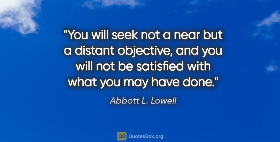 Abbott L. Lowell quote: "You will seek not a near but a distant objective, and you will..."
