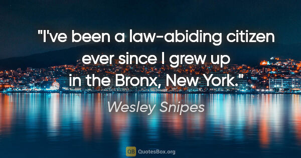 Wesley Snipes quote: "I've been a law-abiding citizen ever since I grew up in the..."