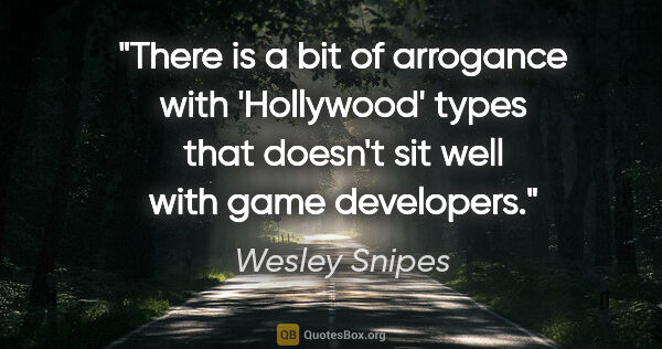 Wesley Snipes quote: "There is a bit of arrogance with 'Hollywood' types that..."