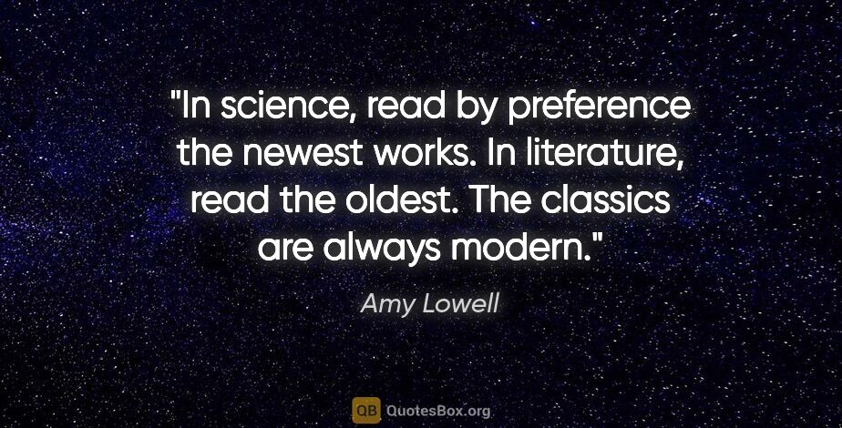 Amy Lowell quote: "In science, read by preference the newest works. In..."