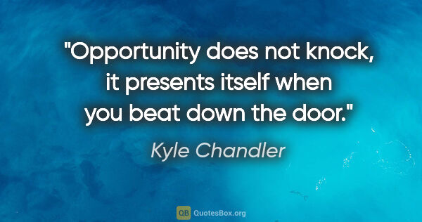 Kyle Chandler quote: "Opportunity does not knock, it presents itself when you beat..."