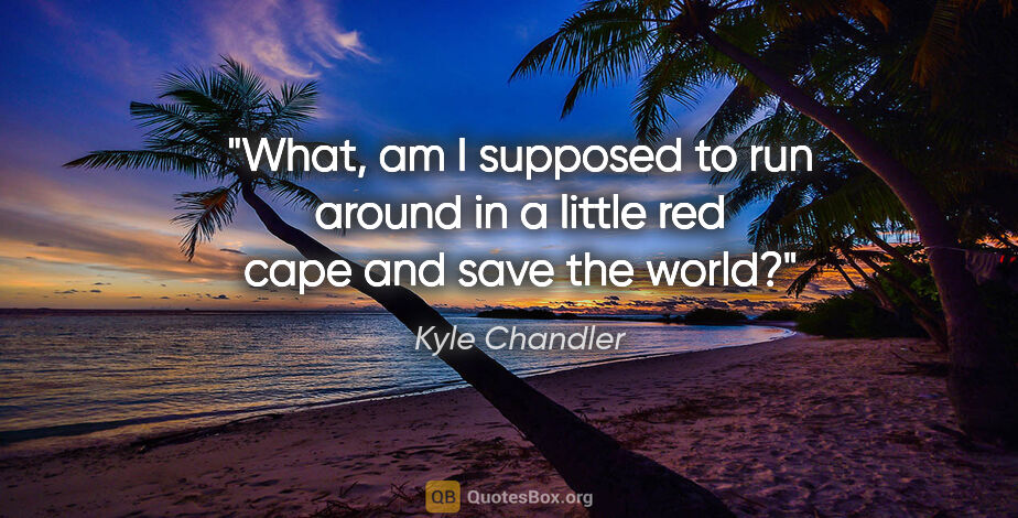 Kyle Chandler quote: "What, am I supposed to run around in a little red cape and..."