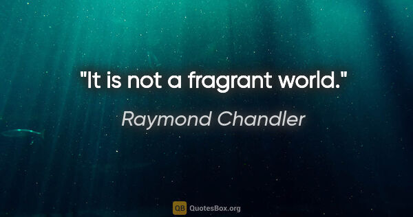 Raymond Chandler quote: "It is not a fragrant world."