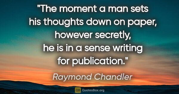 Raymond Chandler quote: "The moment a man sets his thoughts down on paper, however..."