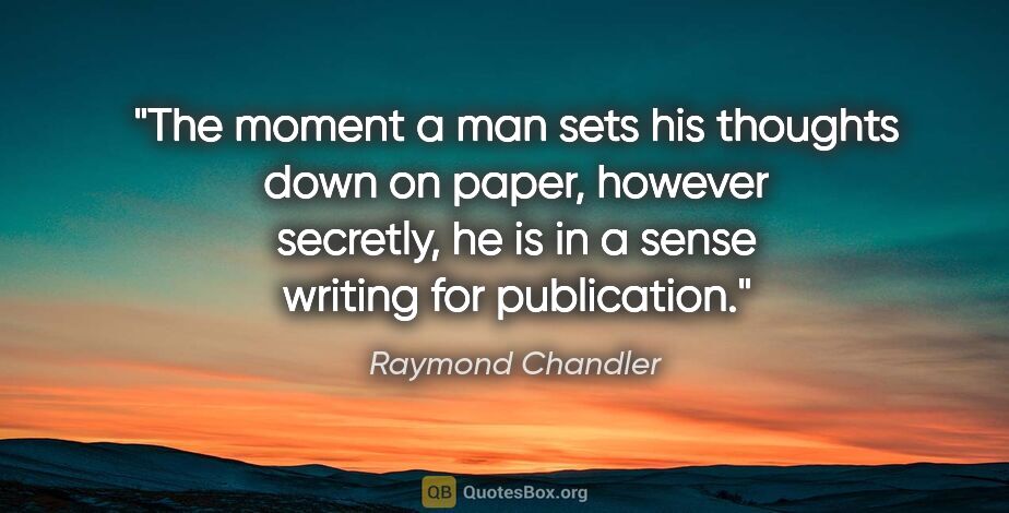 Raymond Chandler quote: "The moment a man sets his thoughts down on paper, however..."