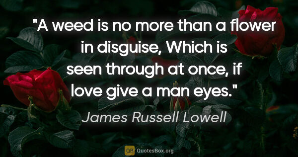 James Russell Lowell quote: "A weed is no more than a flower in disguise, Which is seen..."