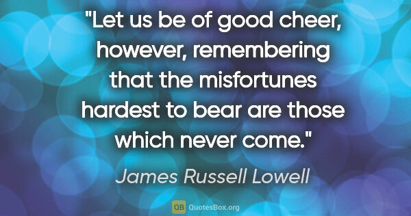 James Russell Lowell quote: "Let us be of good cheer, however, remembering that the..."