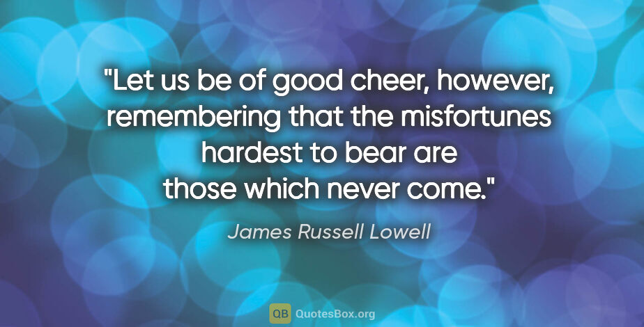 James Russell Lowell quote: "Let us be of good cheer, however, remembering that the..."