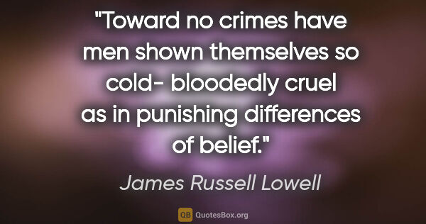 James Russell Lowell quote: "Toward no crimes have men shown themselves so cold- bloodedly..."