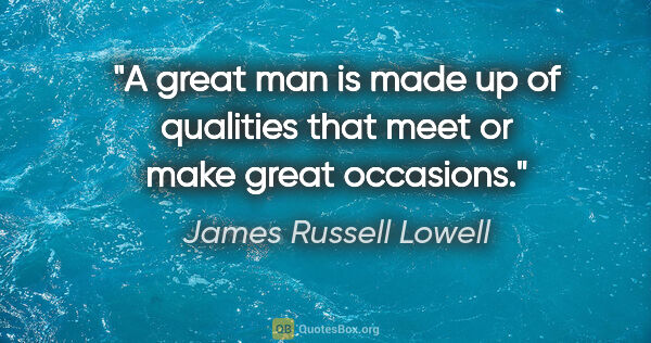 James Russell Lowell quote: "A great man is made up of qualities that meet or make great..."