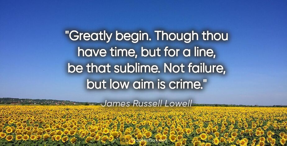 James Russell Lowell quote: "Greatly begin. Though thou have time, but for a line, be that..."
