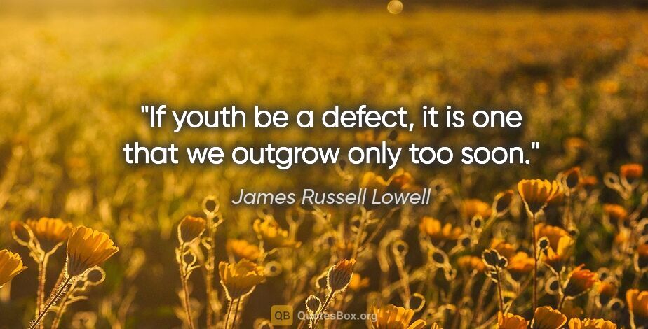James Russell Lowell quote: "If youth be a defect, it is one that we outgrow only too soon."