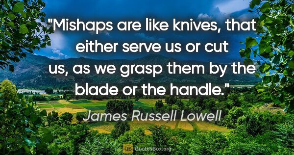 James Russell Lowell quote: "Mishaps are like knives, that either serve us or cut us, as we..."