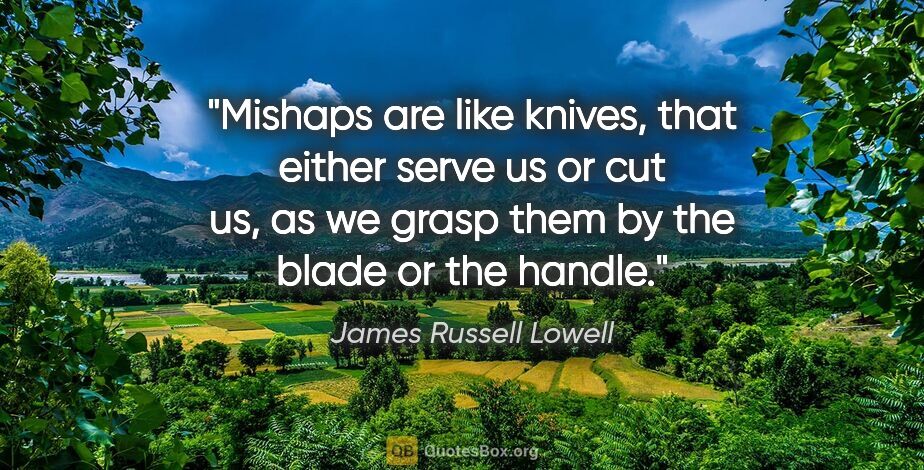 James Russell Lowell quote: "Mishaps are like knives, that either serve us or cut us, as we..."