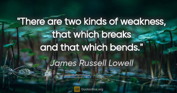 James Russell Lowell quote: "There are two kinds of weakness, that which breaks and that..."