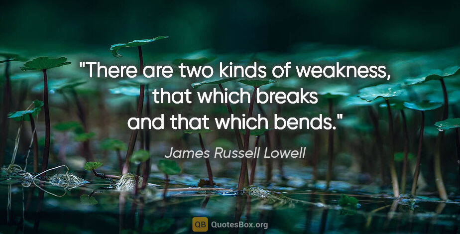 James Russell Lowell quote: "There are two kinds of weakness, that which breaks and that..."