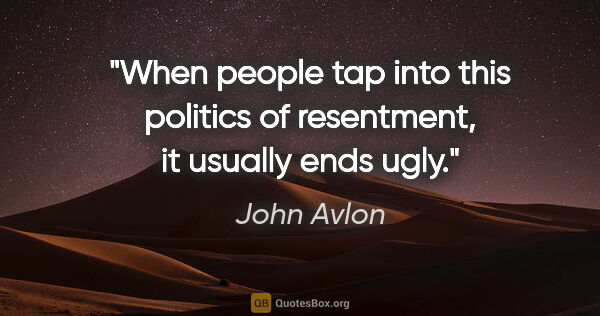 John Avlon quote: "When people tap into this politics of resentment, it usually..."