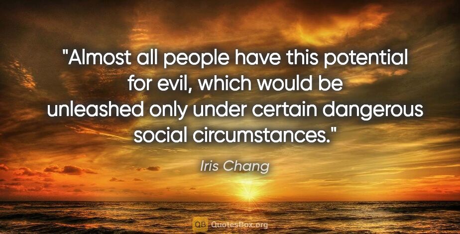 Iris Chang quote: "Almost all people have this potential for evil, which would be..."