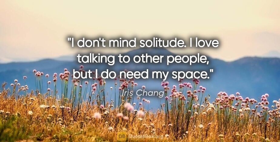 Iris Chang quote: "I don't mind solitude. I love talking to other people, but I..."