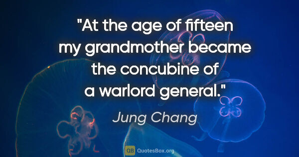 Jung Chang quote: "At the age of fifteen my grandmother became the concubine of a..."